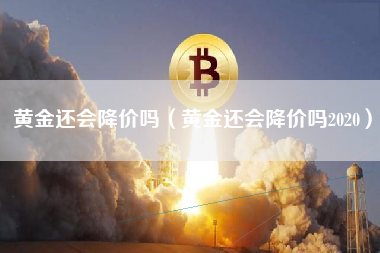 黄金还会降价吗（黄金还会降价吗2020）