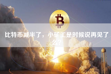 比特币减半了，小矿工是时候说再见了么？