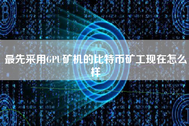 最先采用GPU矿机的比特币矿工现在怎么样