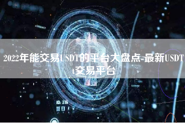 2022年能交易USDT的平台大盘点-最新USDTt交易平台