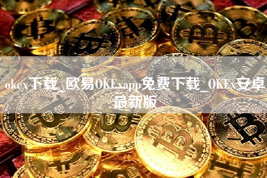 okex下载_欧易OKExapp免费下载_OKEx安卓最新版