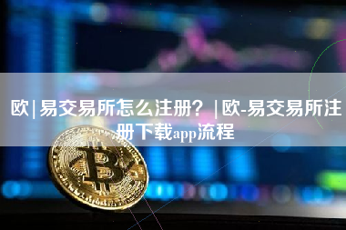 欧|易交易所怎么注册？|欧-易交易所注册下载app流程