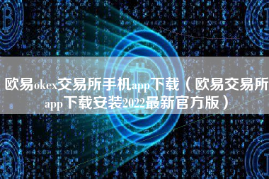 欧易okex交易所手机app下载（欧易交易所app下载安装2022最新官方版）