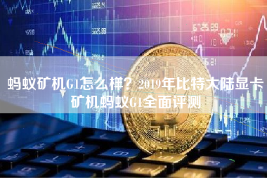 蚂蚁矿机G1怎么样？2019年比特大陆显卡矿机蚂蚁G1全面评测