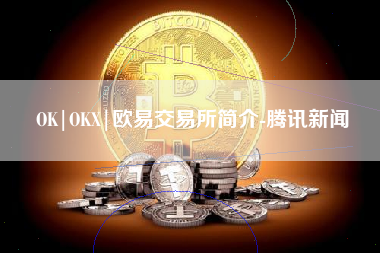 OK|OKX|欧易交易所简介-腾讯新闻