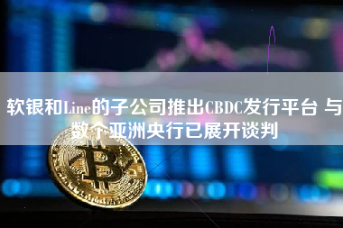 软银和Line的子公司推出CBDC发行平台 与数个亚洲央行已展开谈判